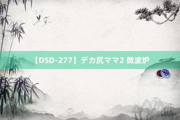 【DSD-277】デカ尻ママ2 微波炉