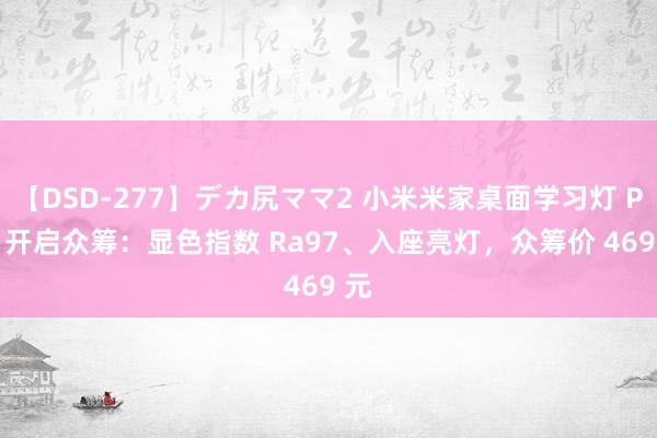 【DSD-277】デカ尻ママ2 小米米家桌面学习灯 Pro 开启众筹：显色指数 Ra97、入座亮灯，众筹价 469 元