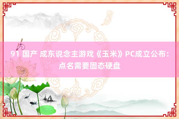 91 国产 成东说念主游戏《玉米》PC成立公布：点名需要固态硬盘
