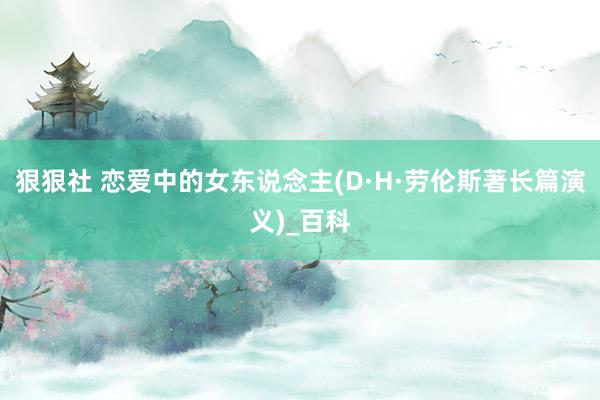 狠狠社 恋爱中的女东说念主(D·H·劳伦斯著长篇演义)_百科