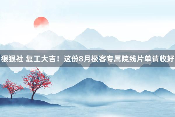 狠狠社 复工大吉！这份8月极客专属院线片单请收好