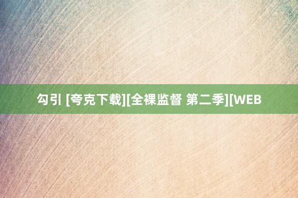 勾引 [夸克下载][全裸监督 第二季][WEB