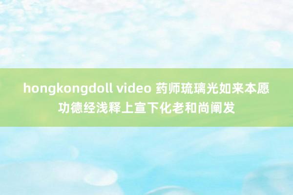 hongkongdoll video 药师琉璃光如来本愿功德经浅释　上宣下化老和尚阐发