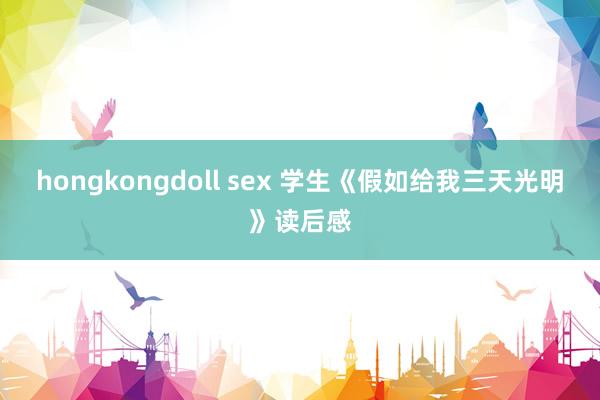 hongkongdoll sex 学生《假如给我三天光明》读后感