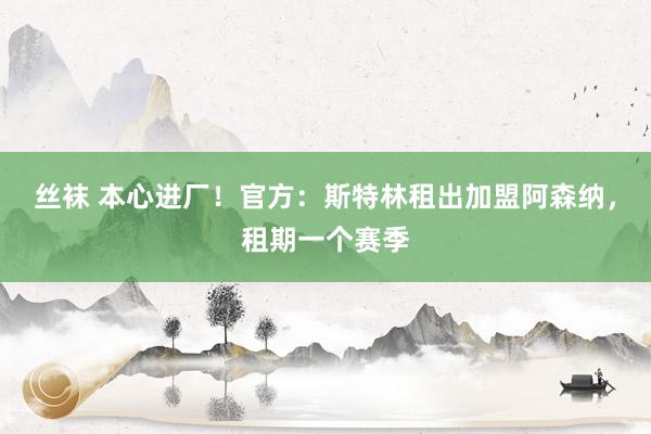 丝袜 本心进厂！官方：斯特林租出加盟阿森纳，租期一个赛季