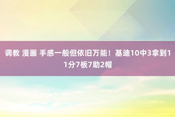 调教 漫画 手感一般但依旧万能！基迪10中3拿到11分7板7助2帽