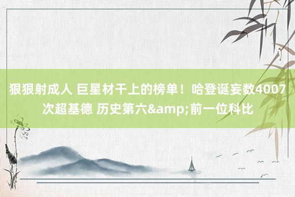 狠狠射成人 巨星材干上的榜单！哈登诞妄数4007次超基德 历史第六&前一位科比