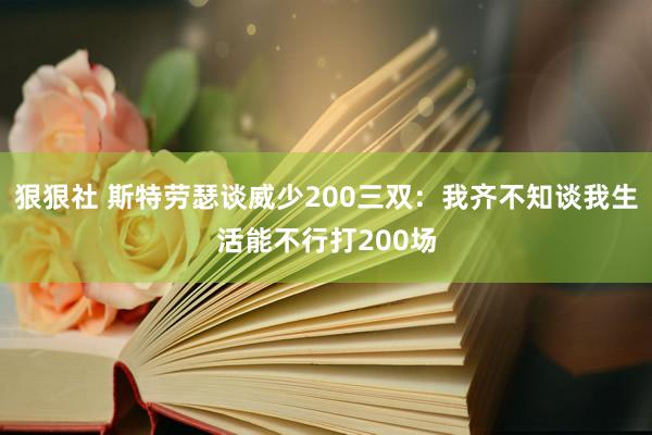 狠狠社 斯特劳瑟谈威少200三双：我齐不知谈我生活能不行打200场