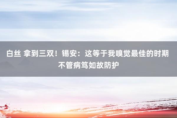 白丝 拿到三双！锡安：这等于我嗅觉最佳的时期 不管病笃如故防护