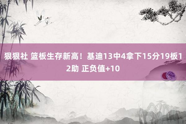 狠狠社 篮板生存新高！基迪13中4拿下15分19板12助 正负值+10