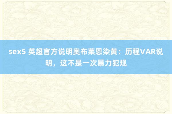 sex5 英超官方说明奥布莱恩染黄：历程VAR说明，这不是一次暴力犯规